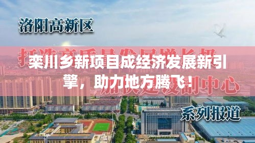 欒川鄉(xiāng)新項目成經(jīng)濟發(fā)展新引擎，助力地方騰飛！
