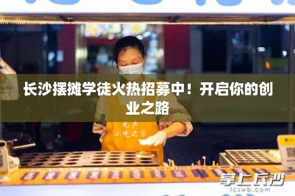 長沙擺攤學(xué)徒火熱招募中！開啟你的創(chuàng)業(yè)之路