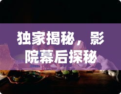 獨(dú)家揭秘，影院幕后探秘，揭開(kāi)電影世界的神秘面紗