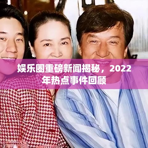 娛樂圈重磅新聞揭秘，2022年熱點事件回顧