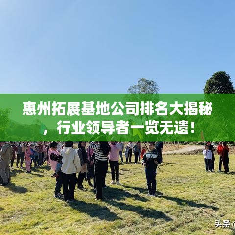 惠州拓展基地公司排名大揭秘，行業(yè)領(lǐng)導(dǎo)者一覽無遺！