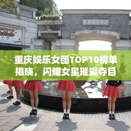 重慶娛樂(lè)女團(tuán)TOP10榜單揭曉，閃耀女星璀璨奪目！