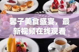 馨子美食盛宴，最新視頻在線觀看，滿足你的味蕾享受！