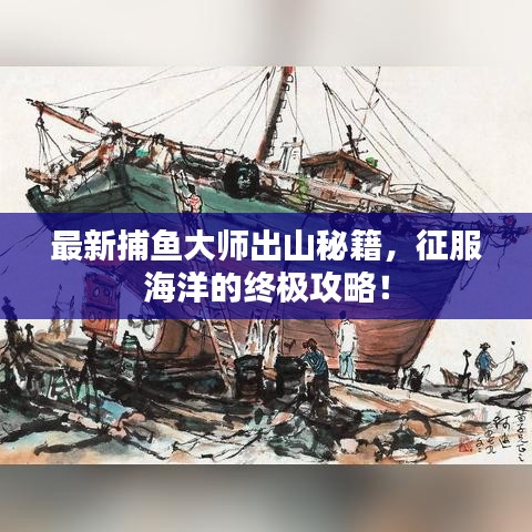 最新捕魚(yú)大師出山秘籍，征服海洋的終極攻略！