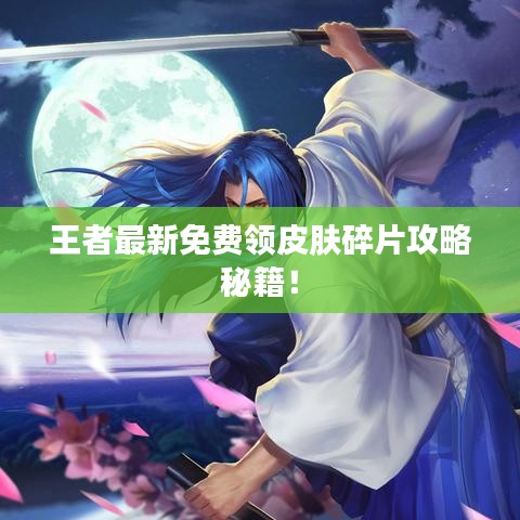 王者最新免費領(lǐng)皮膚碎片攻略秘籍！