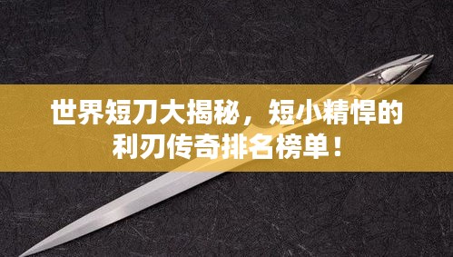 世界短刀大揭秘，短小精悍的利刃傳奇排名榜單！