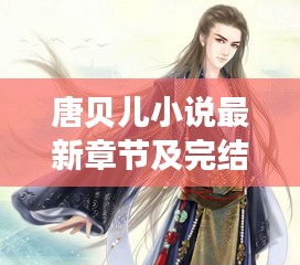 唐貝兒小說(shuō)最新章節(jié)及完結(jié)狀態(tài)揭秘