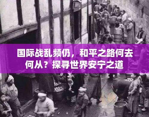 國(guó)際戰(zhàn)亂頻仍，和平之路何去何從？探尋世界安寧之道