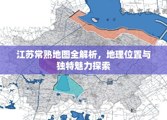 江蘇常熟地圖全解析，地理位置與獨(dú)特魅力探索