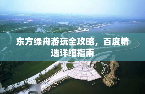 東方綠舟游玩全攻略，百度精選詳細指南