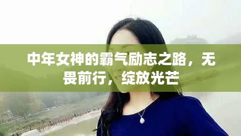 中年女神的霸氣勵志之路，無畏前行，綻放光芒