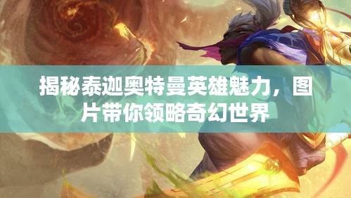 揭秘泰迦奧特曼英雄魅力，圖片帶你領(lǐng)略奇幻世界