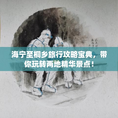 海寧至桐鄉(xiāng)旅行攻略寶典，帶你玩轉(zhuǎn)兩地精華景點！
