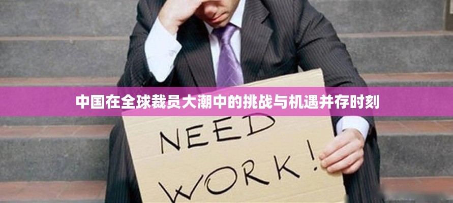 中國(guó)在全球裁員大潮中的挑戰(zhàn)與機(jī)遇并存時(shí)刻