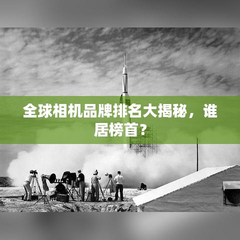 全球相機(jī)品牌排名大揭秘，誰居榜首？
