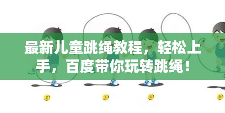 最新兒童跳繩教程，輕松上手，百度帶你玩轉(zhuǎn)跳繩！