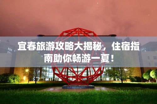 宜春旅游攻略大揭秘，住宿指南助你暢游一夏！