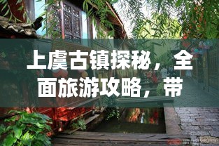 上虞古鎮(zhèn)探秘，全面旅游攻略，帶你領(lǐng)略古鎮(zhèn)魅力！