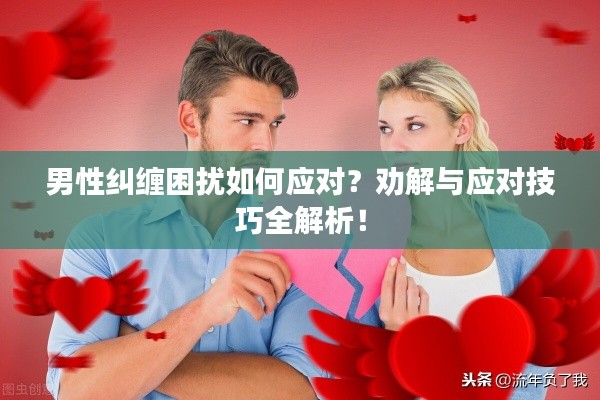 男性糾纏困擾如何應(yīng)對？勸解與應(yīng)對技巧全解析！