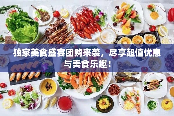 獨(dú)家美食盛宴團(tuán)購來襲，盡享超值優(yōu)惠與美食樂趣！