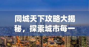 同城天下攻略大揭秘，探索城市每一個角落的最新指南