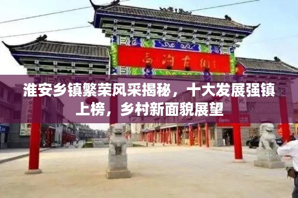 淮安鄉(xiāng)鎮(zhèn)繁榮風(fēng)采揭秘，十大發(fā)展強(qiáng)鎮(zhèn)上榜，鄉(xiāng)村新面貌展望