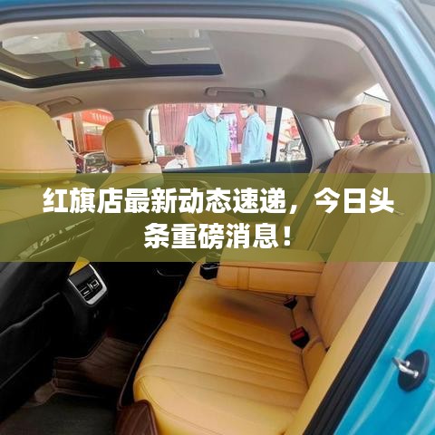 紅旗店最新動態(tài)速遞，今日頭條重磅消息！