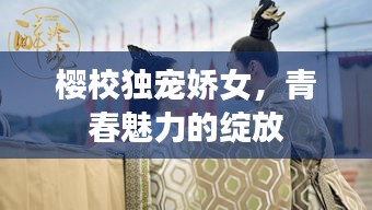 櫻校獨(dú)寵嬌女，青春魅力的綻放