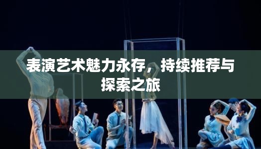 表演藝術(shù)魅力永存，持續(xù)推薦與探索之旅