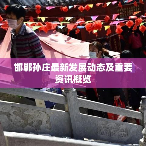 邯鄲孫莊最新發(fā)展動態(tài)及重要資訊概覽