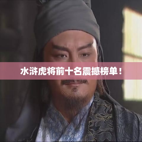 水滸虎將前十名震撼榜單！