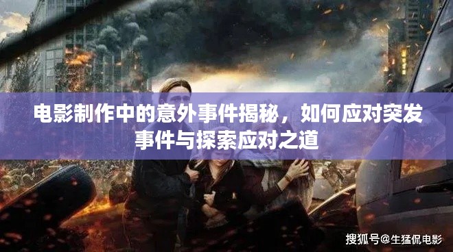 電影制作中的意外事件揭秘，如何應(yīng)對突發(fā)事件與探索應(yīng)對之道